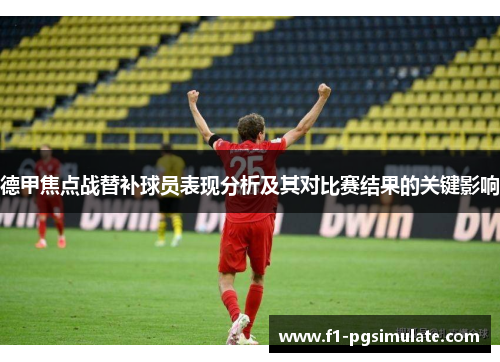 德甲焦点战替补球员表现分析及其对比赛结果的关键影响