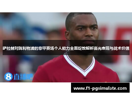 萨拉赫对阵利物浦的意甲赛场个人能力全面绽放解析高光表现与战术价值 萨拉赫对阵利物浦的意甲赛场个人能力全面绽放解析高光表现与战术价值