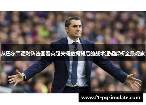 从巴尔韦德对阵法国看英超关键数据背后的战术逻辑解析全景观察