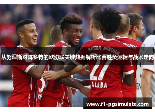 从努涅斯对阵多特的欧协联关键数据解析比赛胜负逻辑与战术走向