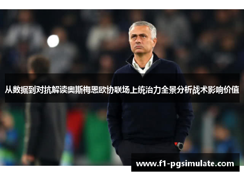 从数据到对抗解读奥斯梅恩欧协联场上统治力全景分析战术影响价值