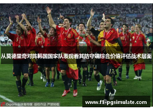 从莫德里奇对阵韩国国家队表现看其防守端综合价值评估战术层面 从莫德里奇对阵韩国国家队表现看其防守端综合价值评估战术层面