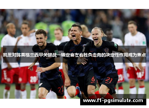 凯恩对阵英格兰西甲关键战一锤定音左右胜负走向的决定性作用成为焦点 凯恩对阵英格兰西甲关键战一锤定音左右胜负走向的决定性作用成为焦点