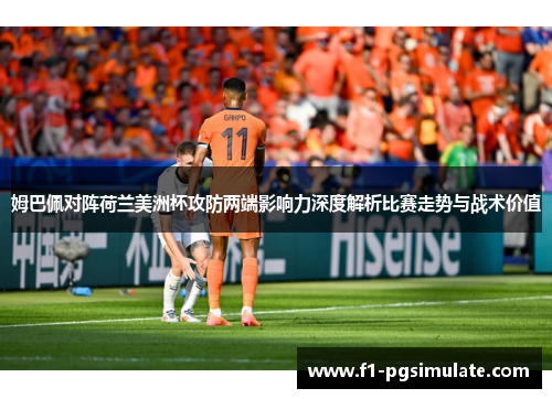 姆巴佩对阵荷兰美洲杯攻防两端影响力深度解析比赛走势与战术价值