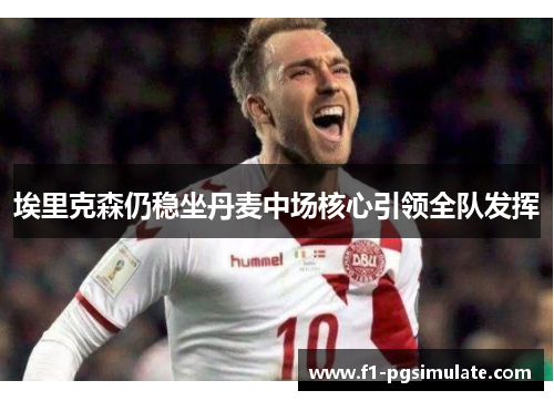 埃里克森仍稳坐丹麦中场核心引领全队发挥