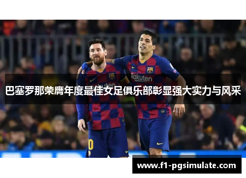 巴塞罗那荣膺年度最佳女足俱乐部彰显强大实力与风采 巴塞罗那荣膺年度最佳女足俱乐部彰显强大实力与风采