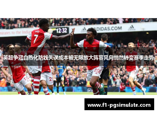英超争冠白热化防线失误成本被无限放大阵容风向悄然转变赛季走势 英超争冠白热化防线失误成本被无限放大阵容风向悄然转变赛季走势