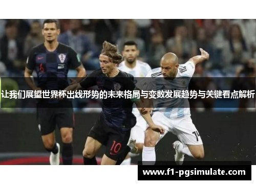 让我们展望世界杯出线形势的未来格局与变数发展趋势与关键看点解析 让我们展望世界杯出线形势的未来格局与变数发展趋势与关键看点解析