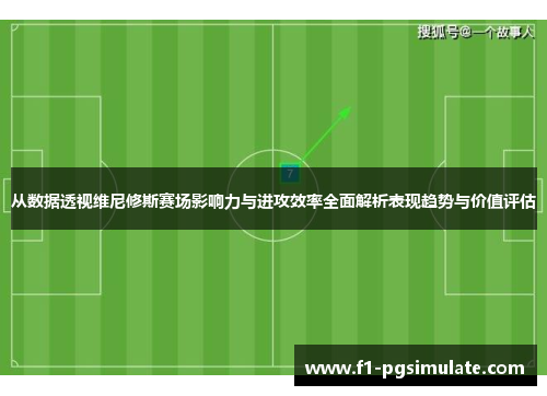 从数据透视维尼修斯赛场影响力与进攻效率全面解析表现趋势与价值评估 从数据透视维尼修斯赛场影响力与进攻效率全面解析表现趋势与价值评估